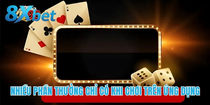 Nhiều phần thưởng chỉ có khi chơi trên ứng dụng